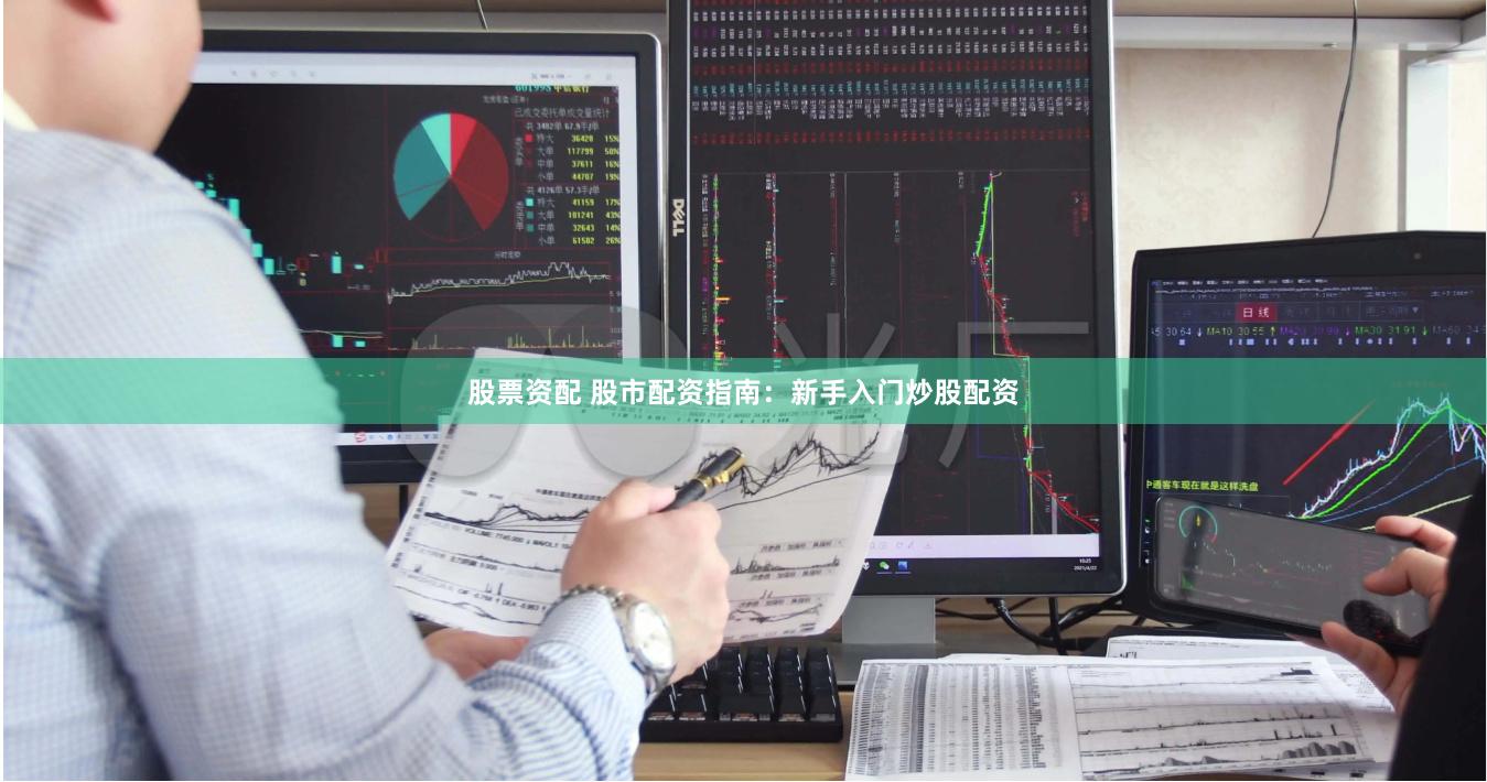股票资配 股市配资指南：新手入门炒股配资