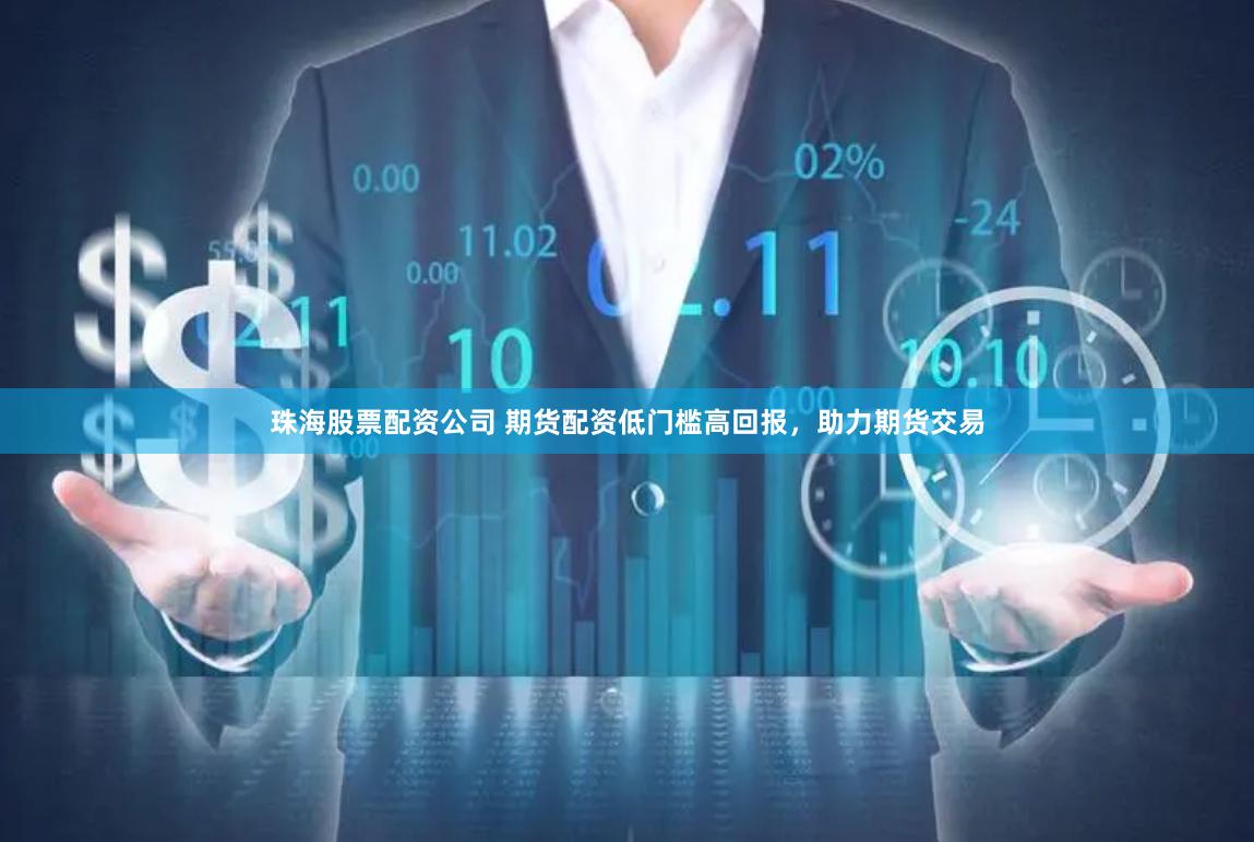 珠海股票配资公司 期货配资低门槛高回报，助力期货交易
