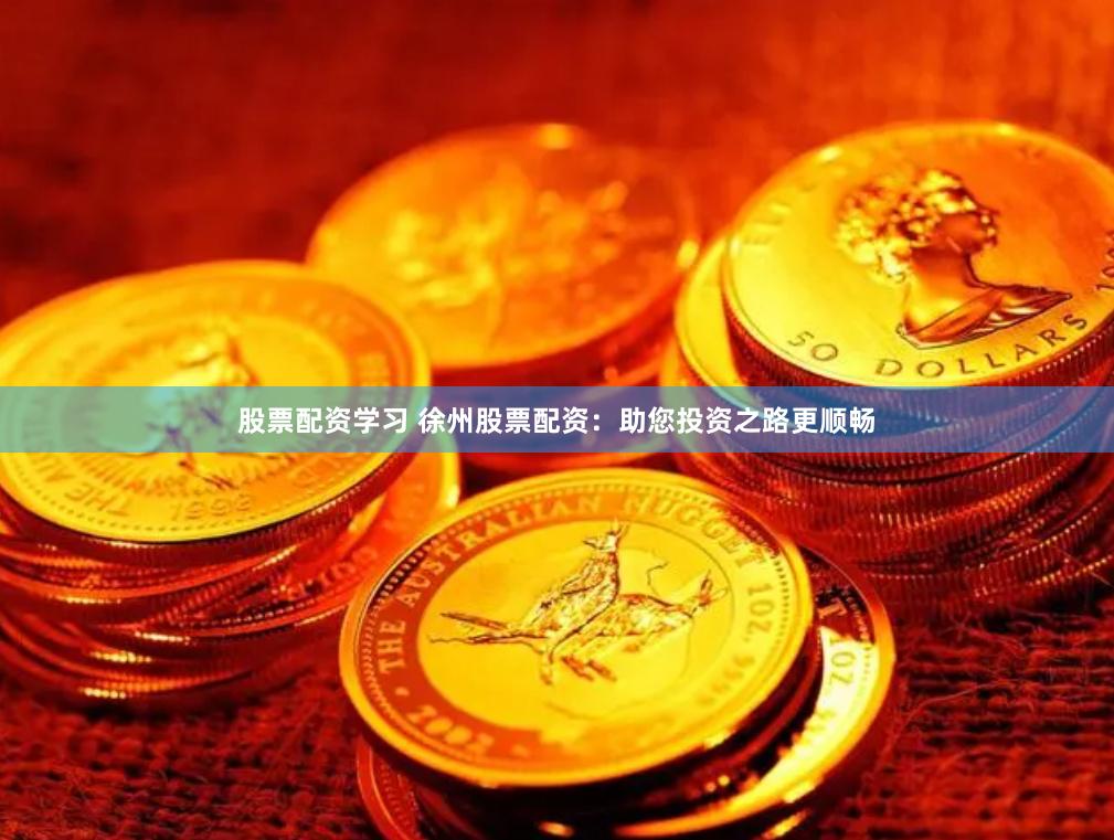股票配资学习 徐州股票配资：助您投资之路更顺畅