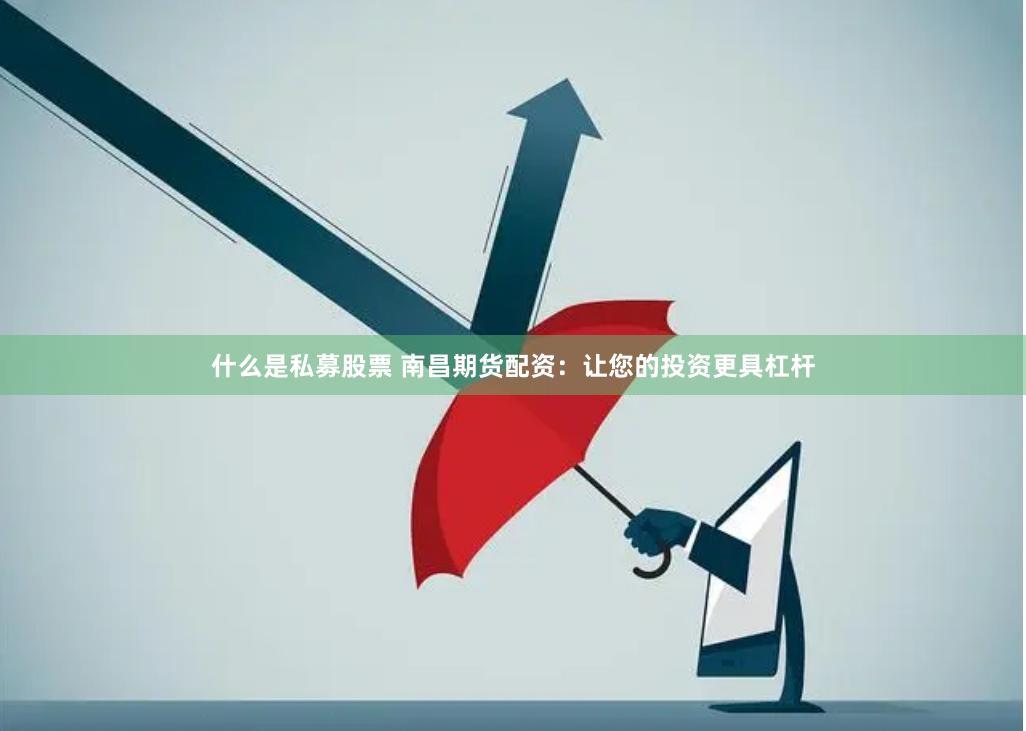 什么是私募股票 南昌期货配资：让您的投资更具杠杆