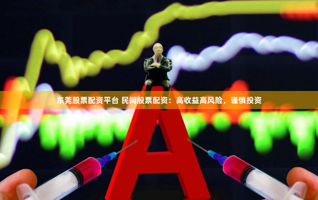 东莞股票配资平台 民间股票配资：高收益高风险，谨慎投资