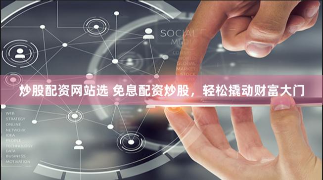 炒股配资网站选 免息配资炒股，轻松撬动财富大门